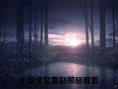 霍励邢施宥恩(霍励邢施宥恩)全文在线阅读无弹窗大结局_霍励邢施宥恩全文无弹窗最新章节列表_笔趣阁