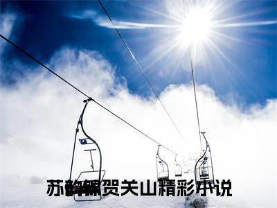 苏韵锦贺关山(苏韵锦贺关山)小说免费阅读-苏韵锦贺关山（苏韵锦贺关山）全文阅读-笔趣阁（苏韵锦贺关山）