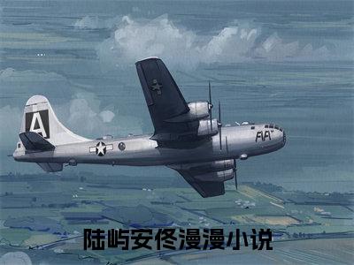 《陆屿安佟漫漫》陆屿安佟漫漫无弹窗阅读_陆屿安佟漫漫最新章节列表_笔趣阁