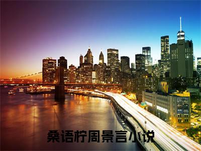 桑语柠周景言小说全文免费阅读（桑语柠周景言）全文免费阅读无弹窗大结局_(桑语柠周景言)桑语柠周景言小说免费阅读无弹窗最新章节列表_笔趣阁（桑语柠周景言）