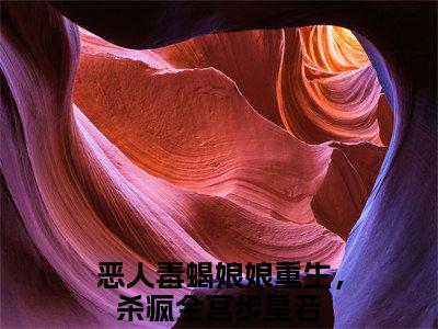 恶人毒蝎娘娘重生，杀疯全宫步星若(恶人毒蝎娘娘重生，杀疯全宫步星若)全文免费阅读无弹窗大结局_恶人毒蝎娘娘重生，杀疯全宫步星若最新章节列表_笔趣阁