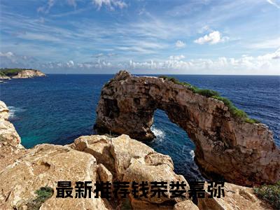 钱荣娄嘉弥全文热榜小说已完结-热门小说已更新钱荣娄嘉弥