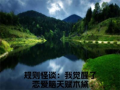主角叫规则怪谈：我觉醒了恋爱脑天赋木黛的小说在哪阅读规则怪谈：我觉醒了恋爱脑天赋木黛是主角的小说