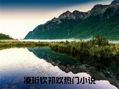 凌珩钦祁欢（凌珩钦祁欢）完结小说无弹窗-凌珩钦祁欢全文大结局免费阅读已完结