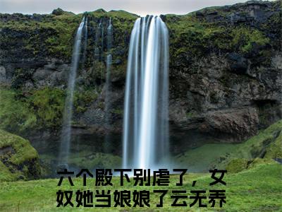 六个殿下别虐了，女奴她当娘娘了云无养（六个殿下别虐了，女奴她当娘娘了云无养）全文免费阅读无弹窗大结局_六个殿下别虐了，女奴她当娘娘了云无养全文免费阅读（六个殿下别虐了，女奴她当娘娘了云无养）最新章节列表_笔趣阁（六个殿下别虐了，女奴她当娘娘了云无养）