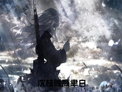 主人公叫沈枝晚商聿白的小说哪里免费看沈枝晚商聿白