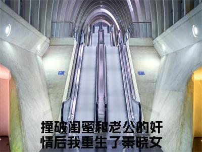 （撞破闺蜜和老公的奸情后我重生了秦晓小说免费阅读）撞破闺蜜和老公的奸情后我重生了秦晓全文免费阅读无弹窗大结局-撞破闺蜜和老公的奸情后我重生了秦晓全文免费版阅读