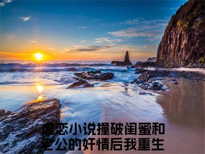 撞破闺蜜和老公的奸情后我重生了秦晓全网首发小说- 撞破闺蜜和老公的奸情后我重生了秦晓美文无删阅读