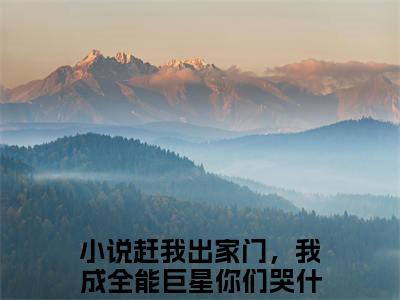 赶我出家门，我成全能巨星你们哭什么？林烨小说最新试读_小说名是(赶我出家门，我成全能巨星你们哭什么？林烨)