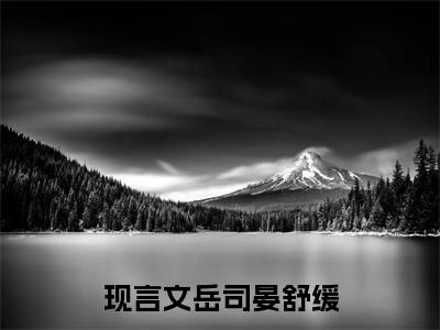 岳司晏舒缓（岳司晏舒缓）全文免费阅读大结局-岳司晏舒缓小说全文免费阅读最新章节列表