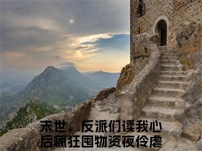 末世，反派们读我心后疯狂囤物资夜伶小说(末世，反派们读我心后疯狂囤物资夜伶)全文免费阅读无弹窗大结局_(末世，反派们读我心后疯狂囤物资夜伶小说全文免费阅读)末世，反派们读我心后疯狂囤物资夜伶最新章节列表笔趣阁（末世，反派们读我心后疯狂囤物资夜伶）