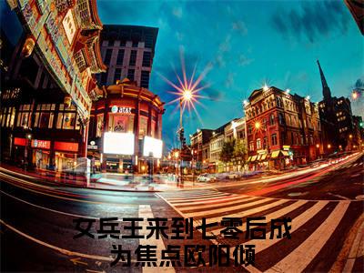 女兵王来到七零后成为焦点欧阳倾小说（女兵王来到七零后成为焦点欧阳倾最新全章节大结局）女兵王来到七零后成为焦点欧阳倾全文阅读