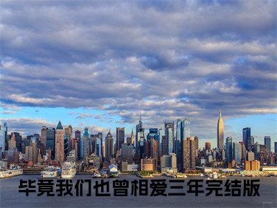 毕竟我们也曾相爱三年（司寒楠苏佳晴）全文免费阅读无弹窗_（毕竟我们也曾相爱三年全文免费阅读无弹窗）毕竟我们也曾相爱三年最新章节列表