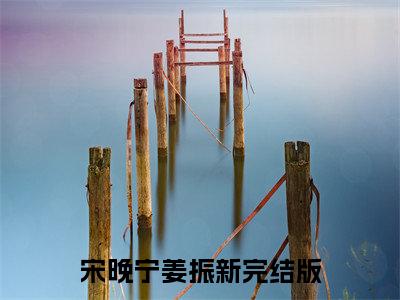 宋晚宁姜振新精彩章节在线阅读_宋晚宁姜振新免费观看（宋晚宁姜振新）完结版_笔趣阁（宋晚宁姜振新）