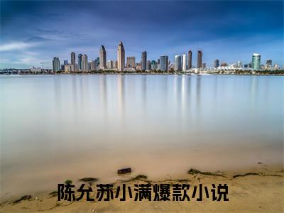 陈允苏小满（陈允苏小满）美文赏析完整版-陈允苏小满好看的小说阅读