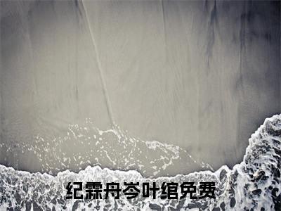 纪霖舟岑叶绾（纪霖舟岑叶绾）精彩热门小说-纪霖舟岑叶绾全章节免费阅读