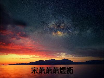 宋萧萧萧煜衡（宋萧萧萧煜衡）精彩热门小说无弹窗-宋萧萧萧煜衡全文免费阅读