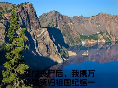 变成丧尸后，我携万亿物资归祖国纪绾一小说全文免费阅读无弹窗大结局_(变成丧尸后，我携万亿物资归祖国纪绾一)变成丧尸后，我携万亿物资归祖国纪绾一最新章节列表笔趣阁（变成丧尸后，我携万亿物资归祖国纪绾一）