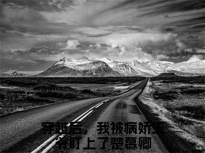 穿越后，我被病娇王爷盯上了楚慕卿（穿越后，我被病娇王爷盯上了楚慕卿）正版小说最新章节在线阅读_（穿越后，我被病娇王爷盯上了楚慕卿全文免费阅读无弹窗）