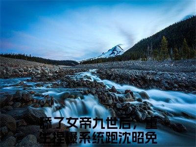 舔了女帝九世后，重生捏爆系统跑沈昭（舔了女帝九世后，重生捏爆系统跑沈昭）全文免费阅读无弹窗大结局_(舔了女帝九世后，重生捏爆系统跑沈昭)免费阅读无弹窗最新章节列表