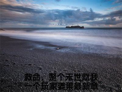 救命，整个末世就我一个玩家姜果（救命，整个末世就我一个玩家姜果）全文免费阅读无弹窗大结局_（救命，整个末世就我一个玩家姜果全文）救命，整个末世就我一个玩家姜果最新章节列表笔趣阁（救命，整个末世就我一个玩家姜果）