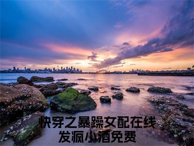 快穿之暴躁女配在线发疯小酒小说全文无删减版在线阅读_（快穿之暴躁女配在线发疯小酒）小说全文免费阅读_快穿之暴躁女配在线发疯小酒最新章节列表_笔趣阁