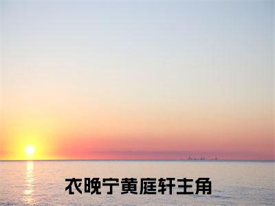 衣晚宁黄庭轩新书热荐免费小说全文完整版-小说精选片段阅读