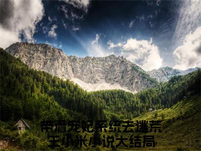 带着宠妃系统去逃荒王小米（带着宠妃系统去逃荒王小米全文免费阅读）完结阅读_带着宠妃系统去逃荒王小米全文免费阅读免费看全文