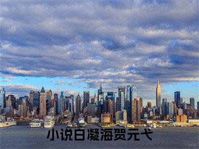 白凝海贺元弋（白凝海贺元弋）全网首发小说-小说白凝海贺元弋完整版全文在线赏析