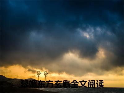 黎媚东方玄觞小说全文免费阅读 黎媚东方玄觞最新章节