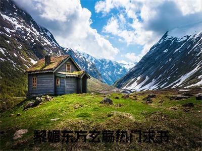黎媚东方玄觞全文小说（黎媚东方玄觞）-完结版热文黎媚东方玄觞小说免费阅读