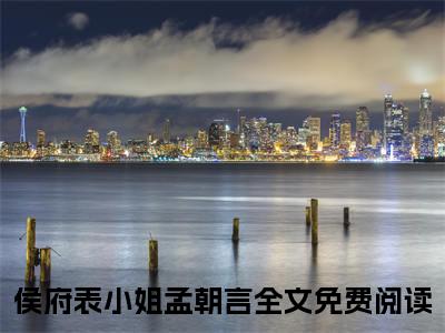 侯府表小姐孟朝言精彩小说侯府表小姐孟朝言大结局全本免费阅读
