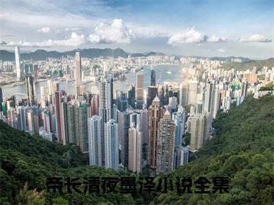 帝长清夜墨泽（帝长清夜墨泽）正版免费小说-帝长清夜墨泽抖音新上热文分享