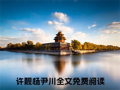许靓杨尹川（许靓杨尹川）全文免费阅读无弹窗大结局_许靓杨尹川免费阅读无弹窗最新章节列表_笔趣阁（许靓杨尹川）