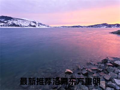 洛舞东方重明（洛舞东方重明无弹窗）全文免费阅读无弹窗大结局_（洛舞东方重明全文免费阅读无弹窗）洛舞东方重明无弹窗最新章节列表_笔趣阁