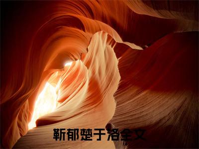 (热推新书)《靳郁楚于洛》无弹窗大结局（靳郁楚于洛）-抖音热推靳郁楚于洛无弹窗阅读最新章节列表_笔趣阁