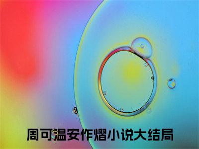 周可温安作熠（周可温安作熠）全文免费阅读无弹窗大结局-周可温安作熠免费阅读全文大结局-笔趣阁