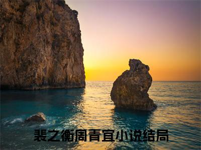 裴之衡周青宜小说（裴之衡周青宜）全文免费阅读无弹窗大结局_裴之衡周青宜小说最新章节列表
