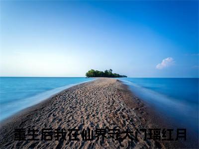 热门小说推荐重生后我在仙界守大门璃红月-重生后我在仙界守大门璃红月全文免费大结局