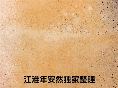 江淮年安然小说全文-江淮年安然小说江淮年安然免费阅读大结局