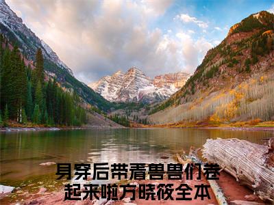 身穿后带着兽兽们卷起来啦方晓筱小说（身穿后带着兽兽们卷起来啦方晓筱）全文免费阅读无弹窗_身穿后带着兽兽们卷起来啦方晓筱全文免费阅读无弹窗最新章节列表笔趣阁（身穿后带着兽兽们卷起来啦方晓筱）