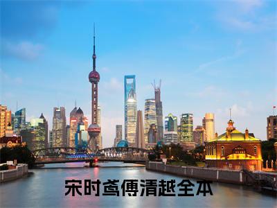 全章节完整《宋时鸢傅清越》全文阅读《宋时鸢傅清越》