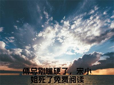 傅总别嘴硬了，宋小姐死了全文（傅泽宋妍清）完整版小说阅读无删减_（傅泽宋妍清）傅总别嘴硬了，宋小姐死了全本列表免费笔趣阁