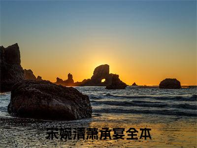 清花欲燃全集小说（宋婉清萧承宴）全文免费阅读无弹窗大结局_宋婉清萧承宴最新章节列表_笔趣阁（清花欲燃）