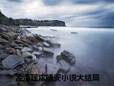 孟清瑶沈靖安全文全文免费阅读_（孟清瑶沈靖安免费阅读无弹窗）孟清瑶沈靖安全文最新章节列表笔趣阁（孟清瑶沈靖安）