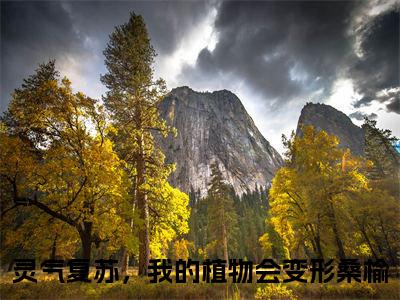 灵气复苏，我的植物会变形桑榆爽文免费阅读完整版-灵气复苏，我的植物会变形桑榆阅读大结局灵气复苏，我的植物会变形桑榆