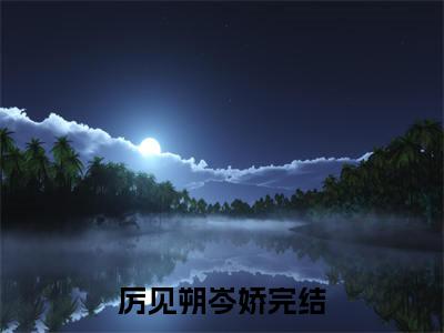 厉见朔岑娇精彩热门小说_厉见朔岑娇最新章节列表_笔趣阁