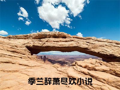 季兰辞萧尽欢小说在线阅读全文完整版免费阅读_季兰辞萧尽欢小说免费最新章节列表