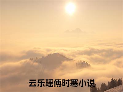 最火言情小说（云乐瑶傅时寒）-老书虫良心推荐云乐瑶傅时寒（云乐瑶傅时寒）小说精彩免费试读