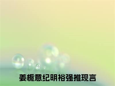 姜栀意纪明裕（姜栀意纪明裕）全文免费阅读无弹窗大结局_姜栀意纪明裕最新章节列表阅读_笔趣阁